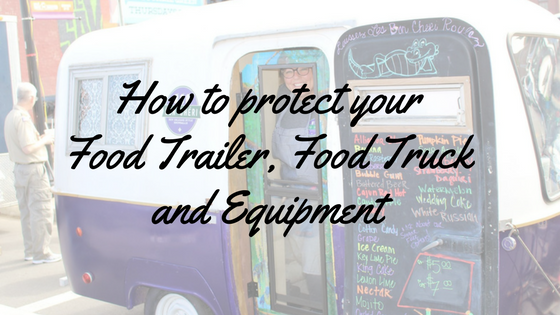 How to protect your Food Trailer, Food Truck and Equipment